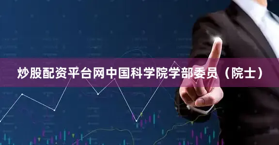 炒股配资平台网中国科学院学部委员（院士）