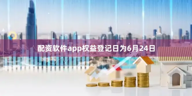 配资软件app权益登记日为6月24日