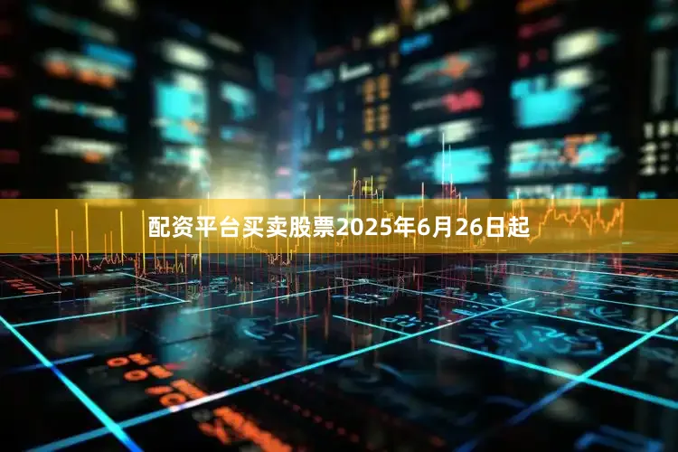 配资平台买卖股票2025年6月26日起