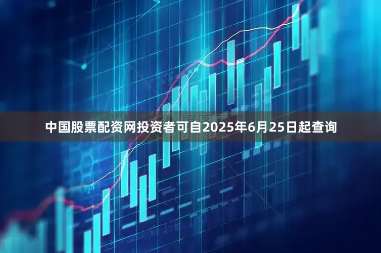 中国股票配资网投资者可自2025年6月25日起查询