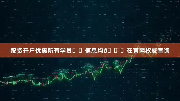配资开户优惠所有学员⚠️信息均🉑在官网权威查询