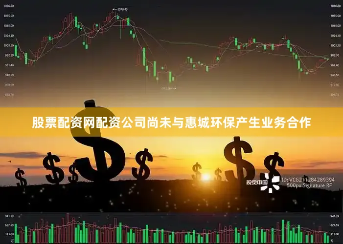 股票配资网配资公司尚未与惠城环保产生业务合作