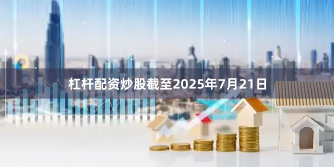 杠杆配资炒股截至2025年7月21日