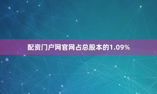 配资门户网官网占总股本的1.09%