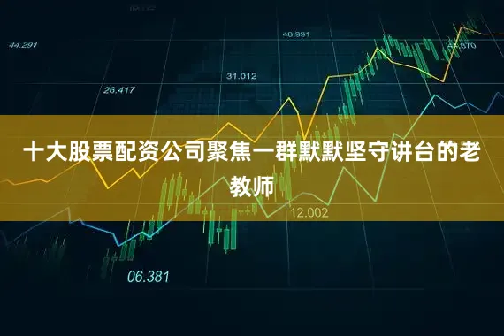 十大股票配资公司聚焦一群默默坚守讲台的老教师