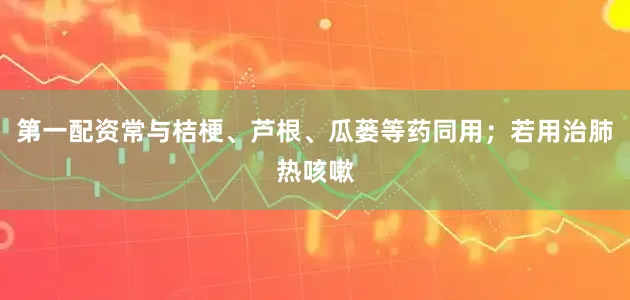 第一配资常与桔梗、芦根、瓜蒌等药同用；若用治肺热咳嗽