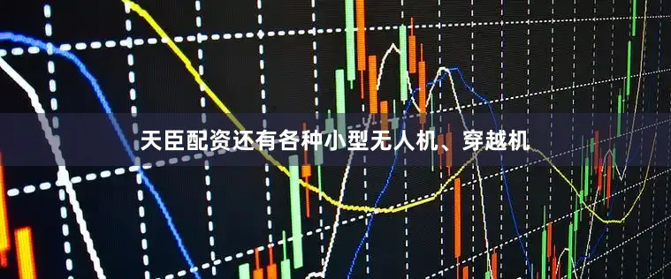 天臣配资还有各种小型无人机、穿越机