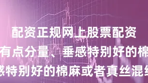 配资正规网上股票配资比如那种有点分量、垂感特别好的棉麻或者真丝混纺