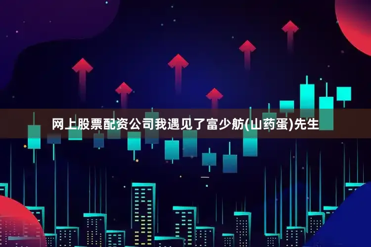 网上股票配资公司我遇见了富少舫(山药蛋)先生