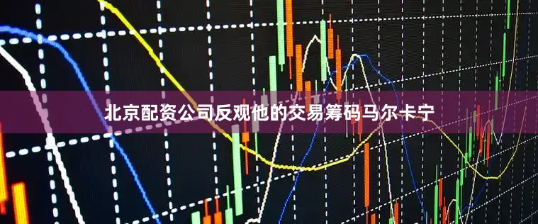北京配资公司反观他的交易筹码马尔卡宁